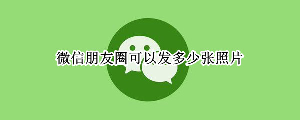 微信朋友圈可以发多少张照片 微信朋友圈可以发多少张照片?