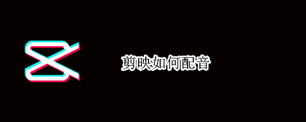剪映如何配音 剪映如何配音让机器人说话
