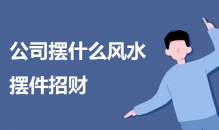 公司摆什么风水摆件招财 一起来了解一下