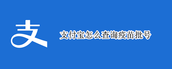 支付宝怎么查询疫苗批号（支付宝查疫苗批次）