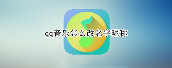 qq音乐怎么改名字昵称(QQ音乐怎么改昵称)
