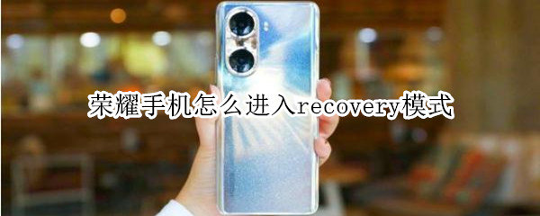 荣耀手机怎么进入recovery模式（手机怎么进入recovery模式）