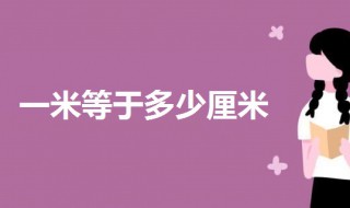 一米等于多少厘米? 一起来了解一下