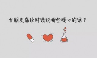 女朋友来月经暖心的话 女朋友来月经暖心的话该怎么说