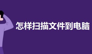 怎样扫描文件到电脑 扫描文件到电脑的详细教程