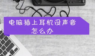 电脑插入耳机没声音 这样操作可以解决问题