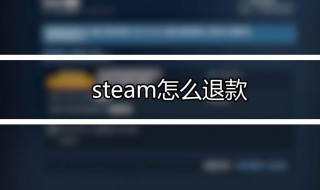 steam怎么退款申请退款 steam退款申请退款的方法