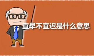 宜早不宜迟是什么意思 宜早不宜迟出自何处