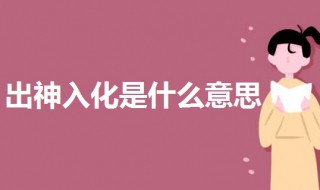 出神入化是什么意思 一起来了解一下