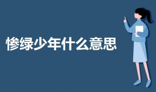 惨绿少年什么意思 一起来了解一下是什么意思