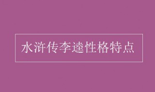 李逵性格特点 李逵是被谁杀的