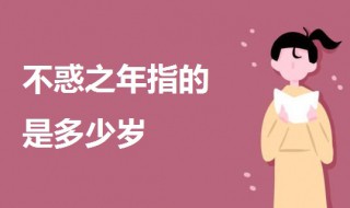 人的不惑之年指的是多少岁？ 不惑之年的出处