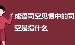 成语司空见惯中的司空是指 司空见惯成语的出处