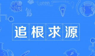 追根求源的意思 追根求源造句有哪些