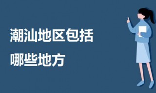 潮汕地区包括哪些地方 潮汕地区介绍