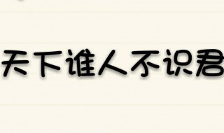 天下谁人不识君的君是什么意思 莫愁前路无知己，天下谁人不识君什么意思