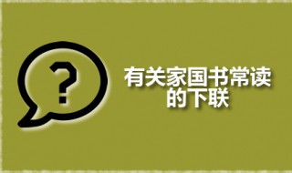 有关家国书常读的下联 有关家国书常读是谁出的对子