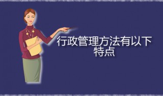 行政管理方法有以下特点 行政管理方法是什么