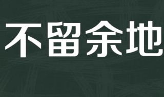 不留余地是什么意思 不留余地释义