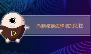 怎样做凉糕有韧性 凉糕增加韧性的方法