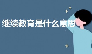 继续教育是什么意思 继续教育的意思介绍