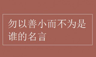 勿以善小而不为是谁的名言 勿以善小而不为是谁的名言