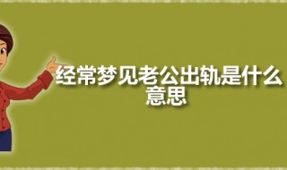 经常梦见老公出轨是什么意思 梦见丈夫出轨是吉是凶
