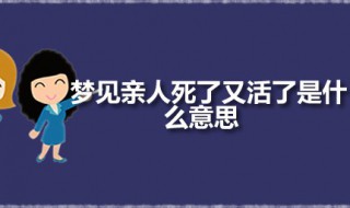 梦见亲人死了又活了是什么意思 梦见亲人死了又活是凶兆吗
