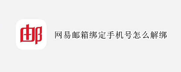 网易邮箱绑定手机号怎么解绑（网易邮箱绑定手机号怎么解绑手机版）