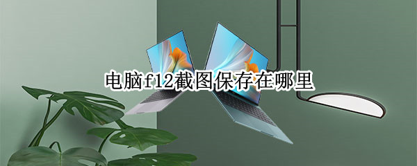 电脑f12截图保存在哪里 电脑f11截图保存在哪