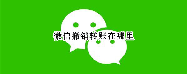 微信撤销转账在哪里（微信转账怎样撤销）