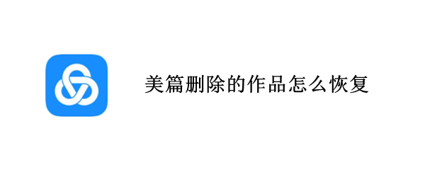 美篇删除的作品怎么恢复（美篇删除的作品怎么恢复每次打开都会生成好多垃圾）