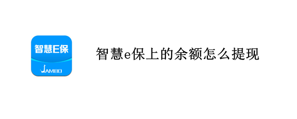 智慧e保上的余额怎么提现（智慧E保怎么提现）