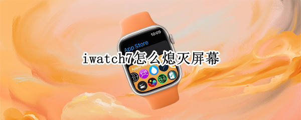 iwatch7怎么熄灭屏幕（iwatch如何熄灭屏幕）