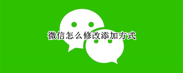 微信怎么修改添加方式 微信添加方式可以更改么