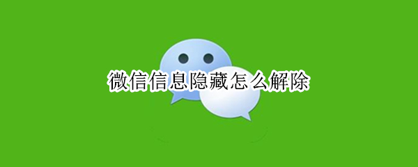 微信信息隐藏怎么解除 微信已隐藏怎么解除