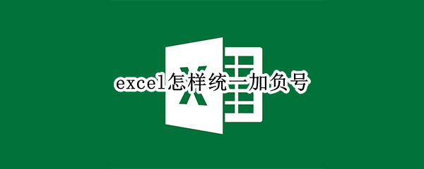 excel怎样统一加负号 excel数字批量加负号