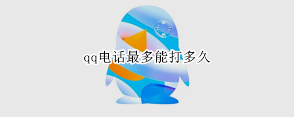 qq电话最多能打多久（qq电话最长可以打多久）