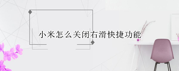 小米怎么关闭右滑快捷功能 小米如何关掉左滑快捷功能