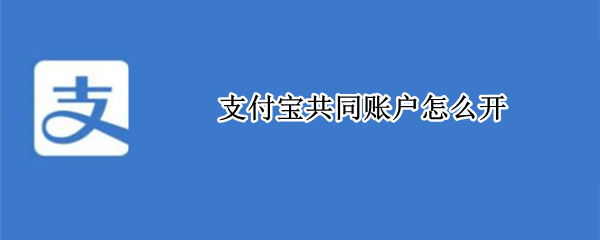 支付宝共同账户怎么开（支付宝共同账户怎么开通）