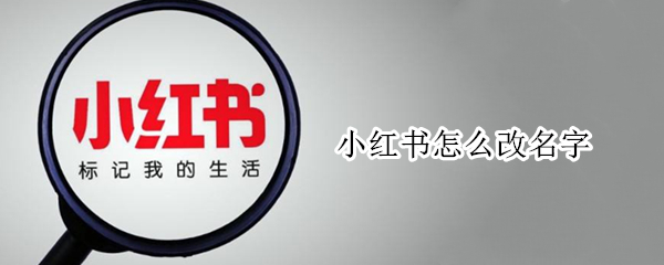 小红书怎么改名字 小红书怎么改名字呢?