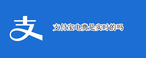 支付宝电费是实时的吗（支付宝电费缴纳是实时电费么）