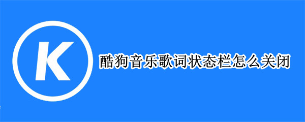 酷狗音乐歌词状态栏怎么关闭 酷狗音乐怎么设置状态栏显示歌词