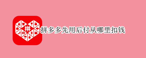 拼多多先用后付从哪里扣钱 拼多多先用后付从哪里扣钱,为什么这里没有扣钱记录