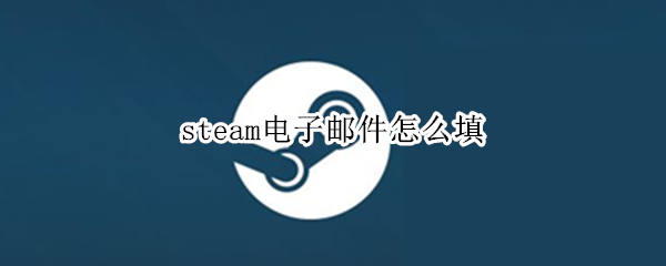 steam电子邮件怎么填 steam怎么填写电子邮件