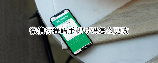 微信行程码手机号码怎么更改 微信怎么调出行程码