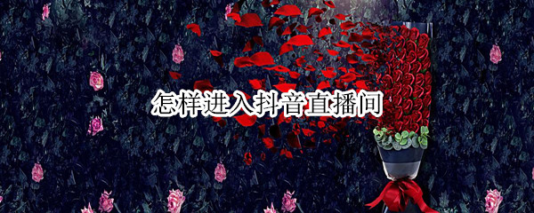 怎样进入抖音直播间(怎样进入抖音直播间看别人直播)