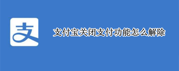 支付宝关闭支付功能怎么解除 支付宝支付功能关闭怎么办