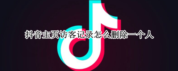 抖音主页访客记录怎么删除一个人 抖音如何删除主页访客记录