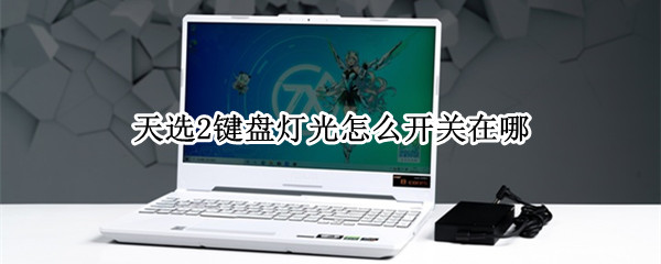 天选2键盘灯光怎么开关在哪 天选2键盘调节键盘灯模式